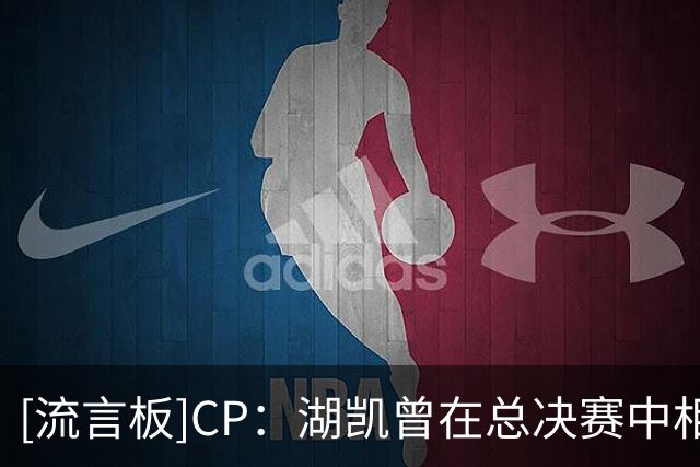 [流言板]CP：湖凯曾在总决赛中相遇12次，历史上交锋次数最多的对决
